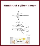 Armbrust selber bauen: Patentschriftensammlung zum Bau von Armbrü