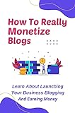 How To Really Monetize Blogs: Learn About Launching Your Business Blogging And Earning Money: How To Really Link Building (English Edition)