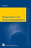 Bürgermeister und interne Kommunikation: Digital, mündlich, gedruckt und erlebt (Bürgermeisterpraxis)