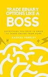 Trade Binary Options Like A Boss 2.0: Everything You Need To Know To Trade Online From Home (Trade & Grow Rich) (English Edition)