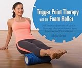 Trigger Point Therapy with the Foam Roller: Exercises for Muscle Massage, Myofascial Release, Injury Prevention and Physical Rehab
