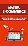 Master E-commerce: Descubra Segredos Internos Para Ganhar Dinheiro Com Seus Negocios Online (Portuguese Edition)