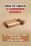 How To Create E-Commerce Business: How To Ramp Up Your Customer Base By Selling On eBay And Amazon: Marketing Software (English Edition)