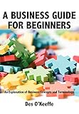 A Business Guide for Beginners: An Explanation of Business Concepts and Terminology