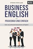 Business English - praxisnah und einfach: Sicher und professionell kommunizieren auf Englisch! (Mit allen wichtigen Vokabeln und Phrasen inkl. Audioaufnahmen)