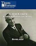 Albert Lasker: Father of Modern Advertising (English Edition)