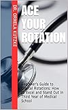 Ace Your Rotation : Beginner's Guide to Clinical Rotations: How to Excel and Stand Out in Third Year of Medical School (English Edition)