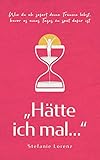 Das Buch zur Selbstfindung: „Hätte ich mal...“ - Wie du ab sofort deine Träume lebst, bevor es eines Tages zu spät dafü