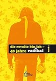 Die Revolte bin ich: 40 Jahre ‚radikal‘