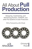 All About Pull Production: Designing, Implementing, and Maintaining Kanban, CONWIP, and other Pull Systems in L