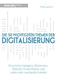 Die 50 wichtigsten Themen der Digitalisierung: Künstliche Intelligenz, Blockchain, Robotik, Virtual Reality und vieles mehr verständlich erk