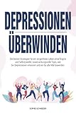 Depressionen überwinden: Die besten Strategien für ein sorgenfreies Leben ohne Ängste und Selbstzweifel, sowie wirkungsvolle Tipps, wie Sie Depressionen erkennen und ein für alle Mal losw