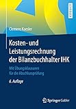 Kosten- und Leistungsrechnung der Bilanzbuchhalter IHK: Mit Übungsklausuren für die Abschlussprüfung