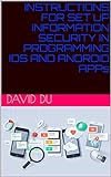 INSTRUCTIONS FOR SET UP INFORMATION SECURITY IN PROGRAMMING IOS AND ANDROID APPs (English Edition)