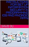 INSTRUCTIONS FOR SET UP INFORMATION SECURITY IN PROGRAMMING IOS AND ANDROID APPs (English Edition)