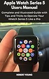 Apple Watch Series 5 Users Manual: Complete and Illustrated Guide with Tips and Tricks to Operate Your iWatch Series 5 Like a Pro (English Edition)