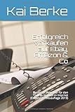 Erfolgreich verkaufen auf Ebay, Amazon & Co: Business- Ratgeber für den Online- Handel im Internet (Erweiterte Neuauflage 2019)