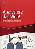 Analysiere das Web!: Wie Sie Marketing und Kommunikation mit Social Media Monitoring verbessern (Haufe Fachbuch)