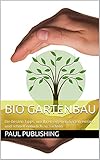 Bio Gartenbau: Die besten Tipps, um Ihren eigenen Garten einfach und schnell natürlich zu zü