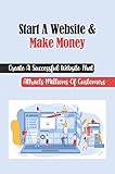 Start A Website & Make Money: Create A Successful Website That Attracts Millions Of Customers (English Edition)