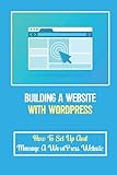 Building A Website With WordPress: How To Set Up And Manage A WordPress Website: Create A Wordpress Website For Beg