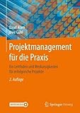 Projektmanagement für die Praxis: Ein Leitfaden und Werkzeugkasten für erfolgreiche Projek