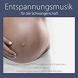 Entspannungsmusik für die Schwangerschaft: Klassische Musik & Tiefenentspannung Klangkulissen für Arbeit & Geburt, Sanfte Entspannungsmusik für Mama & Baby