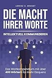 Die Macht Ihrer Worte - intellektuell kommunizieren: Das Wortkompendium mit über 400 Wörtern für mehr E