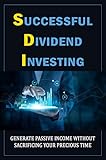 Successful Dividend Investing: Generate Passive Income Without Sacrificing Your Precious Time (English Edition)