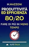 Produttività Ed Efficienza 80/20: Fare Di Più In Meno Tempo! (Italian Edition)