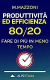 Produttività Ed Efficienza 80/20: Fare Di Più In Meno Tempo! (Italian Edition)