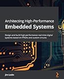 Architecting High-Performance Embedded Systems: Design and build high-performance real-time digital systems based on FPG