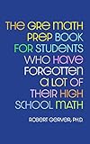 The GRE Math Prep Book for Students Who Have Forgotten a Lot of Their High School Math (English Edition)