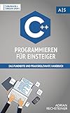 C++ Programmieren für Einsteiger: das fundierte und praxisrelevante Handbuch. Wie Sie als Anfänger Programmieren lernen und schnell zum C++ Experten werden. Bonus: Übungen inkl. Lösung