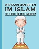 Wie Kann Man Betten im Islam - Ein Buch Für Muslimkinder: Ilamic Leitfaden, um zu lernen, im Islam für Kinder, Jungen und Mädchen zu b