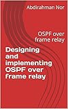 Designing and implementing OSPF over frame relay: OSPF over frame relay (English Edition)