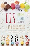 EIS EINFACH SELBER GEMACHT - Die 110 besten Eis Rezepte mit oder ohne Eismaschine: Inkl. veganem Eis, Nana Eis, Low Carb Eiscreme, klassischen ... für Kinder, Frozen Joghurt und vielem mehr!