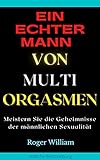 EIN ECHTER MANN VON MULTI ORGASMEN: Meistern Sie die Geheimnisse der männlichen Sex