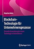 Blockchain-Technologie für Unternehmensprozesse: Sinnvolle Anwendung der neuen Technologie in U