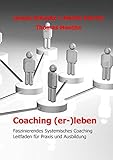 Coaching (er-)leben: Faszinierendes Systemisches Coaching - Leitfaden für Praxis und Ausbildung