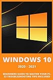 Windows 10: 2020-2021 Beginners Guide to Master Your PC. 33 Troubleshooting Tips I
