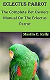 ECLECTUS PARROT: The Complete Pet Owners Manual On The Eclectus Parrot (English Edition)