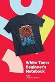 White Toner Beginner's Notebook: Beginner's guide for every White Toner T-S