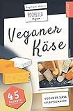 Veganer Käse | Kochbuch Vegan: veganer Käse, selbstgemacht | 45 Rezepte: Käse, ganz einfach selber machen mit Cashew, Soja, H