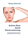 Schöne Haut durch Darmsanierung: Neue Strategien bei Neurodermitis, Schuppenflechte, Rosacea und Ak