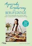 Ayurveda-Ernährung für Berufstätige: Wie du die traditionelle Lehre in deinem Alltag modern umsetzt und dich ins Gleichgewicht bringst. 75 natürliche Rezepte für deine Pause und unterweg