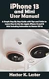 iPhone 13 and Mini User Manual: A Simple Step By Step Guide with Tips and Tricks to Learn How to Use the Apple iPhone 13 and 13 Mini including Instruction to Master iOS 15 (English Edition)