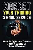 Market Your Trading Signal Service: How To Approach Traders From A Variety Of Forex Websites: How To Create Financial F