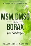 MSM, DMSO und Borax für Einsteiger: Verwandt und doch verschieden. Anwendung, Wirkung, Nebenwirkung, Kritik, Einnahme, Studien und wo k
