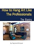 How to Hang Art Like The Professionals: The Basics (English Edition)